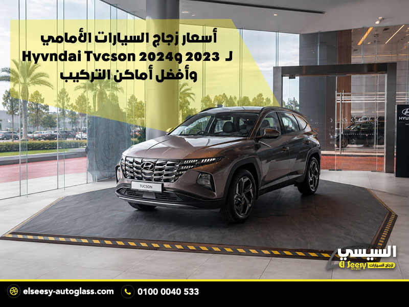 أسعار زجاج السيارات الأمامي لـ Hyundai Tucson 2024 و 2023 وأفضل أماكن التركيب