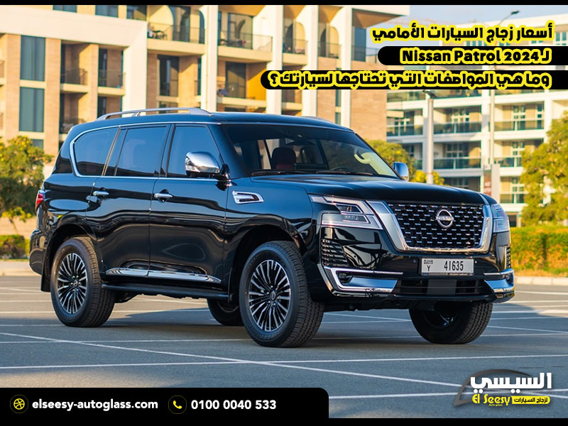 أسعار زجاج السيارات الأمامي لـ Nissan Patrol 2024 وما هي المواصفات التي تحتاجها لسيارتك؟